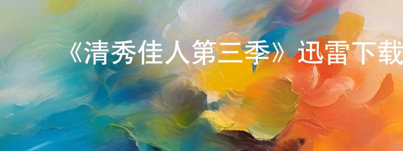 ﻿曾祥禄发布﻿《清秀佳人第三季》迅雷下载/在线观看-都市情感-美剧天堂